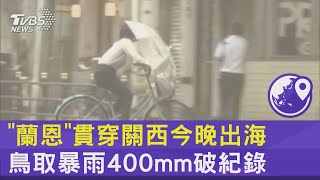 「蘭恩」貫穿關西今晚出海 鳥取暴雨400mm破紀錄｜十點不一樣20230815@internationalNewsplus