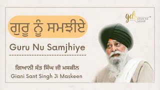 Guru Nu Samjhiye ~ ਗੁਰੂ ਨੂੰ ਸਮਝੀਏ | Giani Sant Singh Ji Maskeen Katha | Gyan Da Sagar