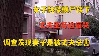 女子跳楼横尸楼下，丈夫坐旁边痛哭，调查发现妻子是被丈夫杀害