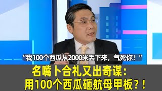 名嘴卜合礼：“2000米飞机扔西瓜砸航母，能让航母瘫痪” #搞笑   #奇葩逻辑 #我叫孙火旺 #卜合礼教授 名嘴卜合禮：「2000米高空用西瓜砸航母，能讓航母癱瘓」 #卜合禮教授 #卜合禮