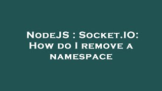 NodeJS : Socket.IO: How do I remove a namespace