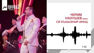 Черим Нахушев - Си къашэныр аращ | KAVKAZ MUSIC