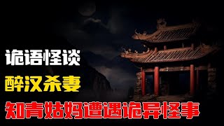 【詭語怪談】醉汉杀妻丨知青姑妈遭遇诡异怪事丨奇闻异事丨民间故事丨恐怖故事丨鬼怪故事丨灵异事件丨睡前故事丨