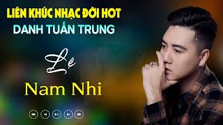 Nhạc Đời Danh Tuấn Trung - LK LỆ NAM NHI | Tổng Hợp LK Nhạc Đời DANH TUẤN TRUNG Mới Nhất