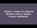 Array : How to create Numpy array using fancy indexing