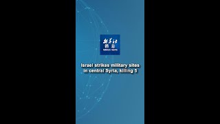 Xinhua News | Israel strikes military sites in central Syria, killing 5