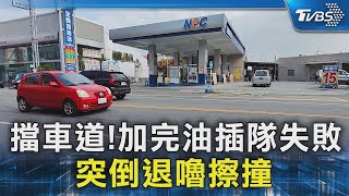 擋車道!加完油插隊失敗 突倒退嚕擦撞｜TVBS新聞 @TVBSNEWS02