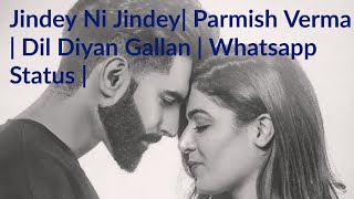 Jindey Ni Jindey| Parmish Verma | Dil Diyan Gallan | Whatsapp Status |