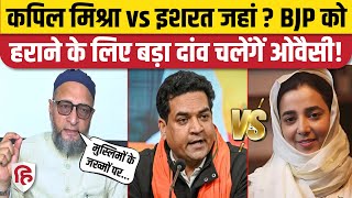 Delhi Election 2025: Karawal Nagar में Kapil Mishra के सामने Ishrat Jahan को उतारेगी AIMIM? Owaisi