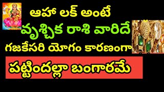 ఆహా అదృష్టం అంటే వృశ్చిక రాశి వారికి గజకేసరి యోగం కారణంగా పట్టిందల్లా బంగారమే