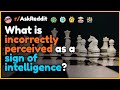 What is incorrectly perceived as a sign of intelligence? [r/AskReddit]