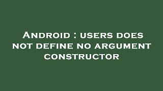 Android : users does not define no argument constructor