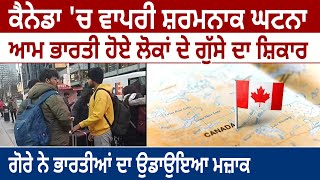 Canada 'ਚ ਵਾਪਰੀ ਸ਼ਰਮਨਾਕ ਘਟਨਾ, ਆਮ ਭਾਰਤੀ ਹੋਏ ਲੋਕਾਂ ਦੇ ਗੁੱਸੇ ਦਾ ਸ਼ਿਕਾਰ, ਗੋਰੇ ਨੇ ਭਾਰਤੀਆਂ ਦਾ ਉਡਾਉਇਆ ਮਜ਼ਾਕ