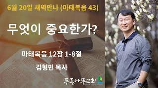 새벽만나(6월 20일)-김형민 목사[마태복음43. 무엇이 중요한가?]