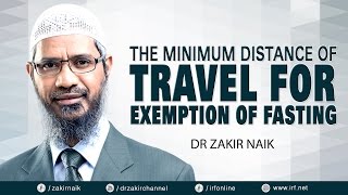 DR ZAKIR NAIK - THE MINIMUM DISTANCE OF TRAVEL FOR EXEMPTION OF FASTING