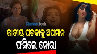 ଜାତୀୟ ପତକାକୁ ଅପମାନ କରି ଫସିଲେ ନୋରା | Nora Fatehi got away with insulting the national flag