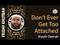 Don’t Ever Get Too Attached | Khutbah By Shaykh Osamah