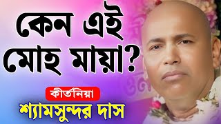 কেন এই মোহ মায়া? | শ্যামসুন্দর দাসের কীর্তন | Shyamsundar Das Kirtan 2025 | Kirtan Basor