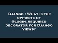 Django : What is the opposite of @login_required decorator for Django views?