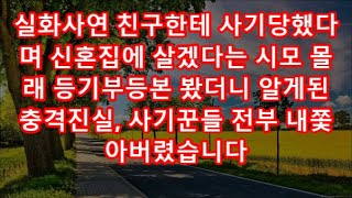 실화사연 친구한테 사기당했다며 신혼집에 살겠다는 시모 몰래 등기부등본 봤더니 알게된 충격진실, 사기꾼들 전부 내쫓아버렸습니다