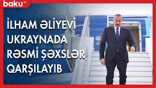 Prezident İlham Əliyevi Ukraynada rəsmi şəxslər qarşılayıblar - BAKU TV