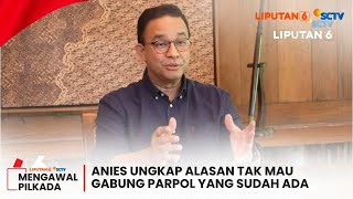 Anies Blak-blakan Alasan Enggan Masuk Partai Politik yang Sudah Ada | Liputan 6