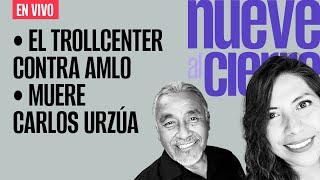 #EnVivo ¬ #NueveAlCierre ¬ El trollcenter contra AMLO ¬ Muere Carlos Urzúa