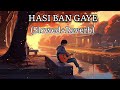 hasi ban gaye slowed reverb lofi song