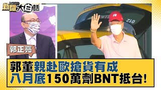 郭董親赴歐＂搶貨＂有成　最快八月底150萬劑BNT抵台！　新聞大白話 20210825