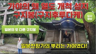 [매림 일본역사답사 기행]일본 천황가의 뿌리는 가야였다. 일본의  구지봉(구지후루다케)에 숨겨진 가야의 왜(일본) 열도개척사를 공개.