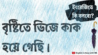 বৃষ্টিতে ভিজে কাক হয়ে গেছি। || ইংরেজিতে কি বলবো? || Bengali to English || কিভাবে ইংরেজি শিখবো