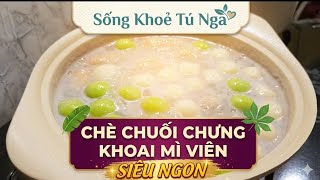 Sống Khoẻ Tú Nga- Chè chuối chưng khoai mì viên- SIÊU NGON