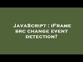 JavaScript : iFrame src change event detection?