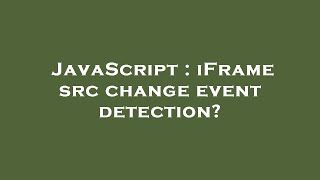 JavaScript : iFrame src change event detection?