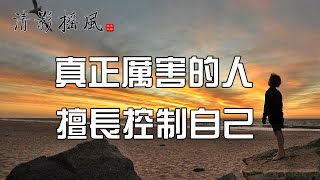 真正厲害的人，擅長控制自己【清影搖風】為您推薦人生感悟、勵志故事、為人處世、佛禪智慧等經典美文，每晚深夜讀書給您聽！