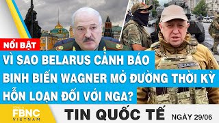 Tin quốc tế 29/6 | Vì sao Belarus cảnh báo binh biến Wagner mở đường thời kỳ hỗn loạn đối với Nga?