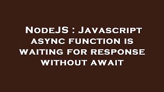 NodeJS : Javascript async function is waiting for response without await