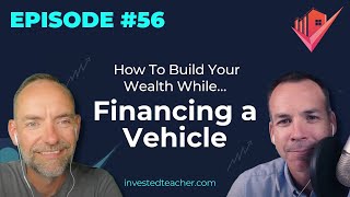 Ep56: How To Build Your Wealth While…Financing a Vehicle