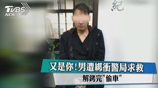 又是你！男遭綁衝警局求救 解銬完「偷車」