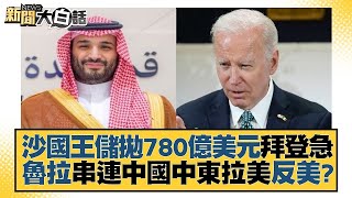 【精選】沙國王儲拋780億美元拜登急 魯拉串連中國中東拉美反美？【金臨天下X新聞大白話】 @tvbsmoney