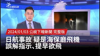 20230103 | 公視下暗新聞 | 日航事故 疑是海保廳飛機誤解指示、提早欲飛