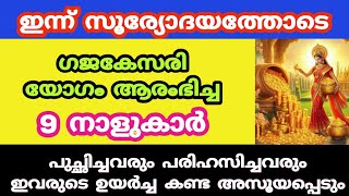 ഇന്ന് സൂര്യോദയത്തോടെ ഗജകേസരി യോഗം ആരംഭിച്ച നക്ഷത്രക്കാർ