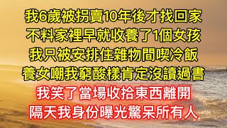 我6歲被拐賣10年後才找回家，不料家裡早就收養了1個女孩，我只被安排住雜物間喫冷飯，養女嘲我窮酸樣肯定沒讀過書，我笑了當場收拾東西離開，隔天我身份曝光驚呆所有人