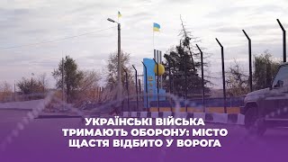 Українські війська тримають оборону: місто Щастя відбито у ворога