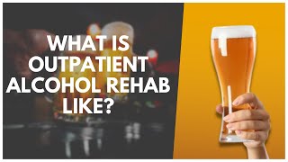 What Is Outpatient Alcohol Rehab Like?