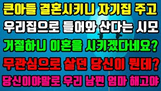 [실화사연]큰아들 결혼시키니 자기집 주고 우리집으로 들어와 산다는 시모