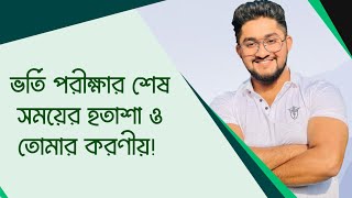 ভর্তি পরীক্ষার শেষ সময়ের হতাশা ও তোমার করণীয় || SOLUTION TO ADMISSION DEPRESSION