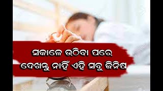 ସକାଳେ ଉଠିବା ପରେ ଦେଖନ୍ତୁ ନାହିଁ ଏହି ସବୁ ଜିନିଷ....