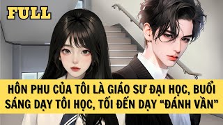 [FULL REVIEW] HÔN PHU CỦA TÔI LÀ GIÁO SƯ ĐẠI HỌC, BUỔI SÁNG DẠY TÔI HỌC, TỐI ĐẾN DẠY ĐÁNH VẦN