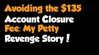 Full Story - Avoiding the $135 Account Closure Fee: My Petty Revenge Story!